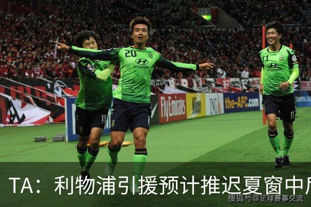 TA：利物浦引援预计推迟夏窗中后期 努涅斯和萨拉赫都不可能回归